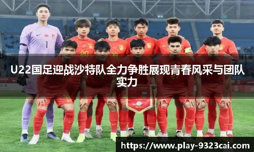 U22国足迎战沙特队全力争胜展现青春风采与团队实力
