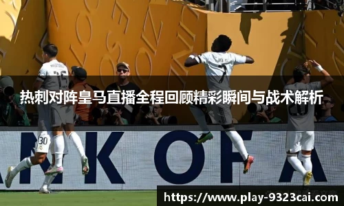 热刺对阵皇马直播全程回顾精彩瞬间与战术解析