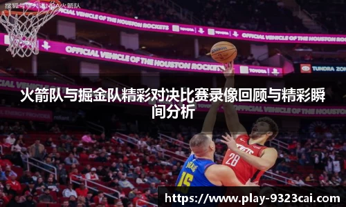 火箭队与掘金队精彩对决比赛录像回顾与精彩瞬间分析