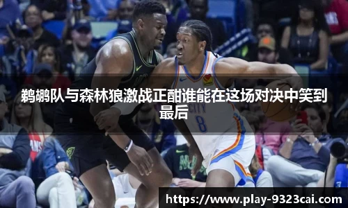 鹈鹕队与森林狼激战正酣谁能在这场对决中笑到最后