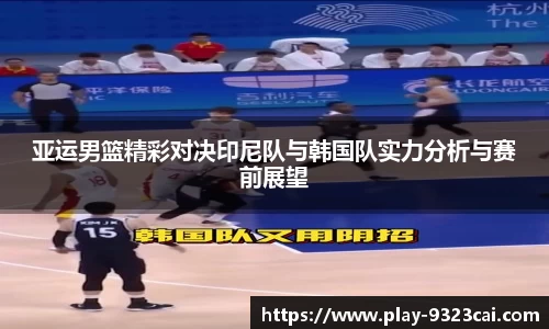 亚运男篮精彩对决印尼队与韩国队实力分析与赛前展望