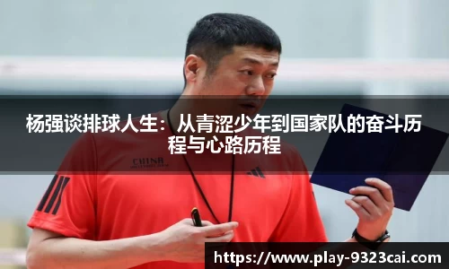 杨强谈排球人生：从青涩少年到国家队的奋斗历程与心路历程