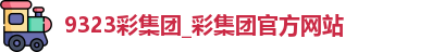 9323彩集团_彩集团官方网站